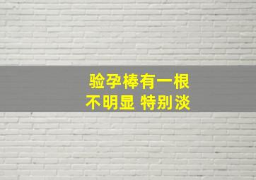 验孕棒有一根不明显 特别淡